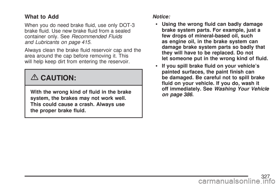 CHEVROLET EXPRESS CARGO VAN 2007 1.G Owners Manual What to Add
When you do need brake ﬂuid, use only DOT-3
brake ﬂuid. Use new brake ﬂuid from a sealed
container only. SeeRecommended Fluids
and Lubricants on page 415.
Always clean the brake ﬂu