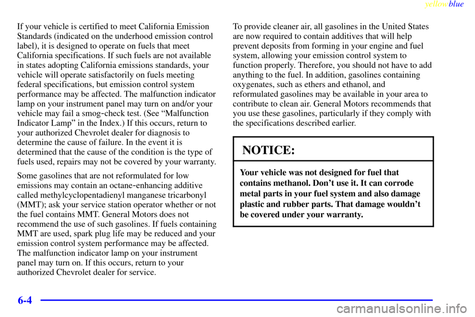 CHEVROLET MALIBU 1999 5.G Owners Manual yellowblue     
6-4
If your vehicle is certified to meet California Emission
Standards (indicated on the underhood emission control
label), it is designed to operate on fuels that meet
California spec