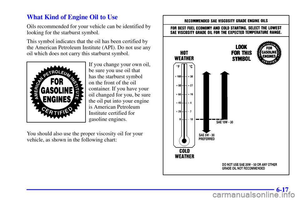 CHEVROLET TRACKER 2002 2.G Owners Manual 6-17 What Kind of Engine Oil to Use
Oils recommended for your vehicle can be identified by
looking for the starburst symbol.
This symbol indicates that the oil has been certified by
the American Petro