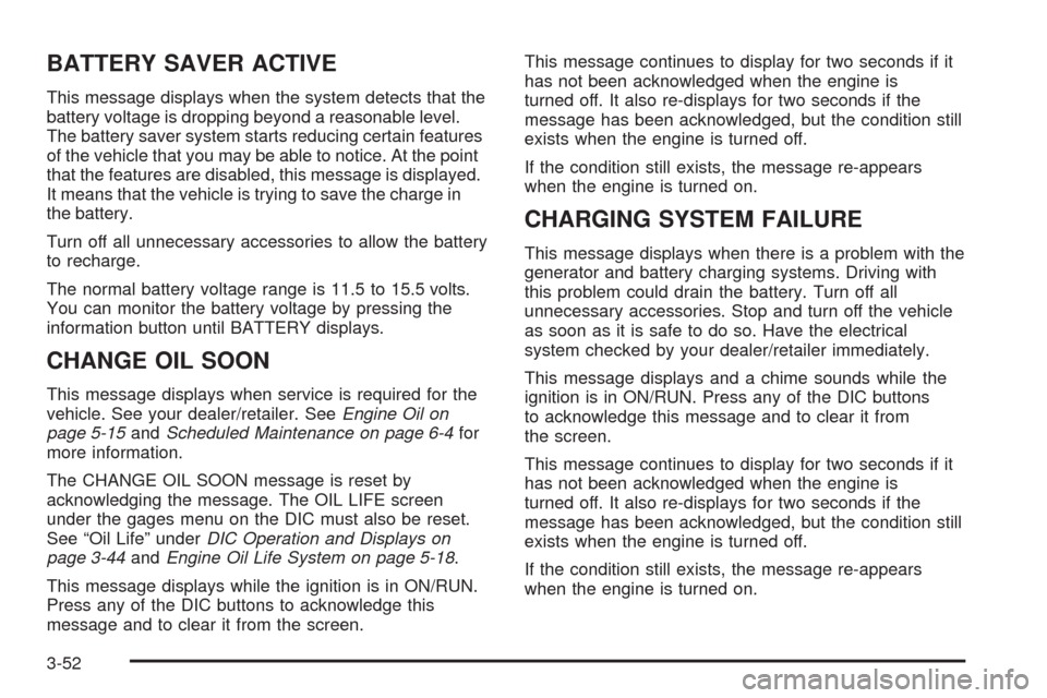 CHEVROLET UPLANDER 2009 1.G Owners Manual BATTERY SAVER ACTIVE
This message displays when the system detects that the
battery voltage is dropping beyond a reasonable level.
The battery saver system starts reducing certain features
of the vehi