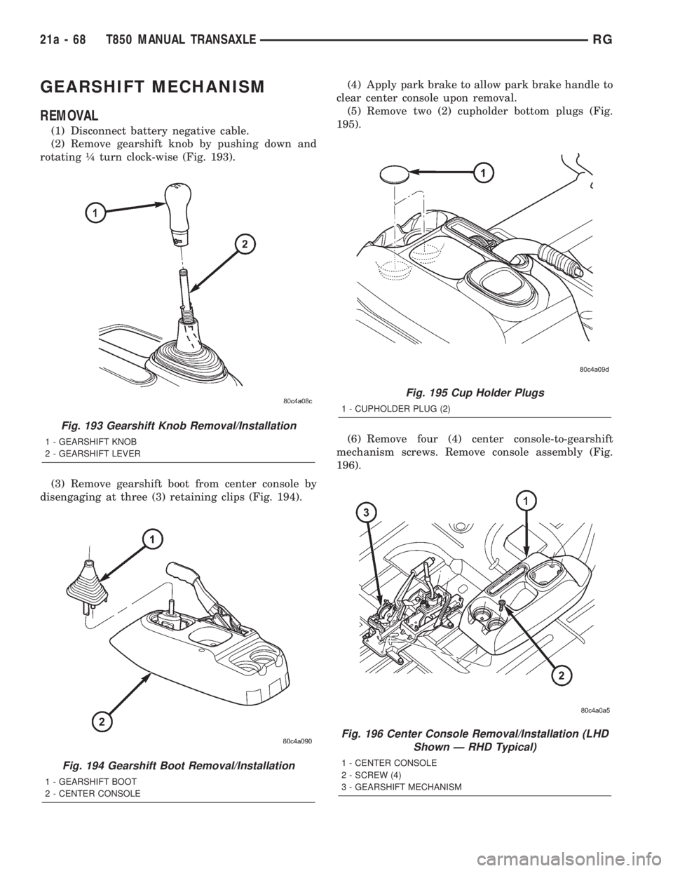 CHRYSLER VOYAGER 2001 Repair Manual GEARSHIFT MECHANISM
REMOVAL
(1) Disconnect battery negative cable.
(2) Remove gearshift knob by pushing down and
rotating ò turn clock-wise (Fig. 193).
(3) Remove gearshift boot from center console b