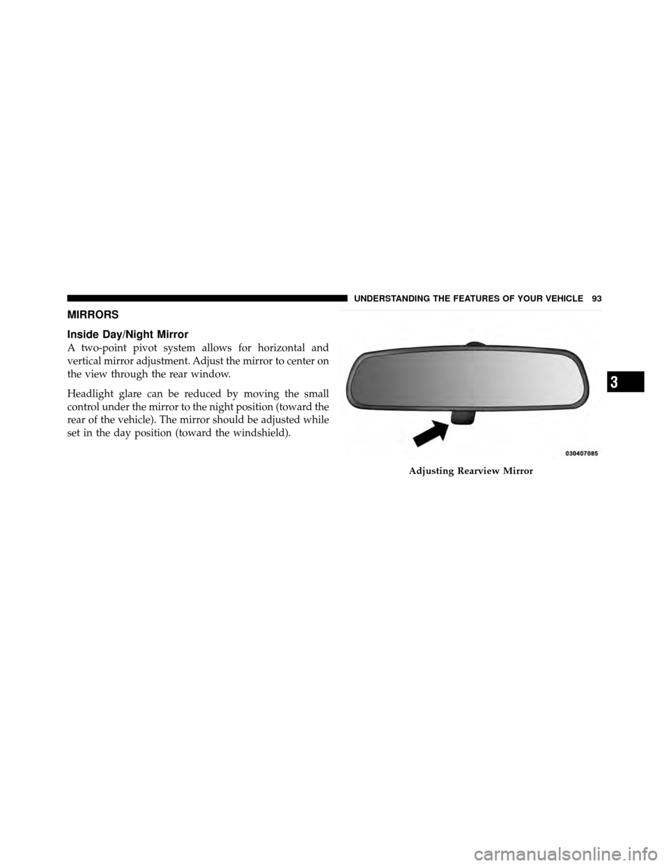 CHRYSLER 200 2011 1.G Owners Manual MIRRORS
Inside Day/Night Mirror
A two-point pivot system allows for horizontal and
vertical mirror adjustment. Adjust the mirror to center on
the view through the rear window.
Headlight glare can be r