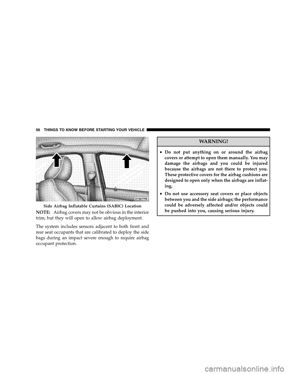 CHRYSLER SEBRING SEDAN 2008 3.G Owners Manual NOTE:Airbag covers may not be obvious in the interior
trim; but they will open to allow airbag deployment.
The system includes sensors adjacent to both front and
rear seat occupants that are calibrate