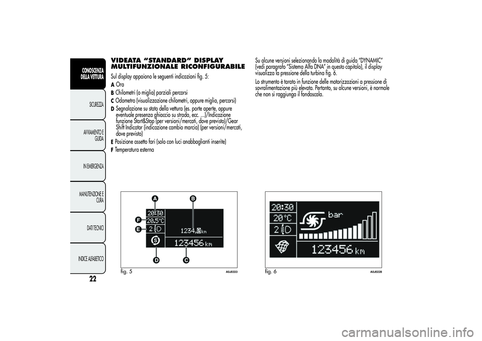 Alfa Romeo MiTo 2013  Libretto Uso Manutenzione (in Italian) VIDEATA “STANDARD” DISPLAY
MULTIFUNZIONALE RICONFIGURABILESul display appaiono le seguenti indicazioni fig. 5:AOraBChilometri (o miglia) parziali percorsiCOdometro (visualizzazione chilometri, opp