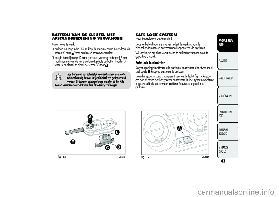 Alfa Romeo MiTo 2013  Instructieboek (in Dutch) BATTERIJ VAN DE SLEUTEL MET
AFSTANDSBEDIENING VERVANGENGa als volgt te werk:
❒druk op de knop A fig. 16 en klap de metalen baard B uit; draai de
schroef C naar
met een kleine schroevendraaier;
❒tr
