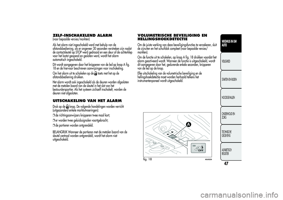 Alfa Romeo MiTo 2013  Instructieboek (in Dutch) ZELF-INSCHAKELEND ALARM(voor bepaalde versies/markten)
Als het alarm niet ingeschakeld werd met behulp van de
afstandsbediening, als er ongeveer 30 seconden verstreken zijn nadat
de contactsleutel op 