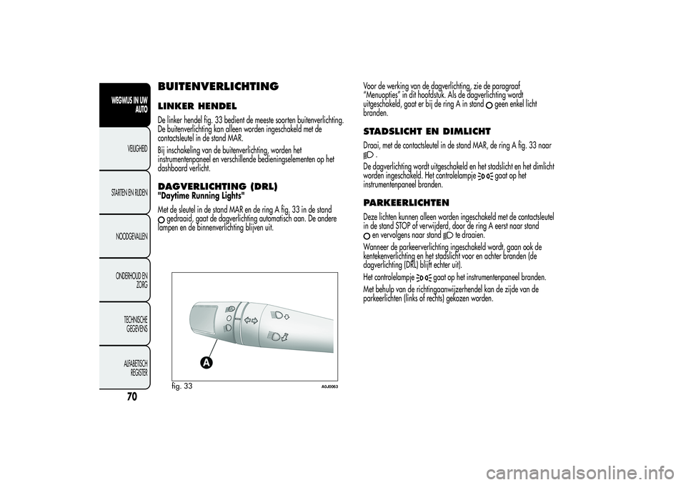 Alfa Romeo MiTo 2013  Instructieboek (in Dutch) BUITENVERLICHTINGLINKER HENDELDe linker hendel fig. 33 bedient de meeste soorten buitenverlichting.
De buitenverlichting kan alleen worden ingeschakeld met de
contactsleutel in de stand MAR.
Bij insch