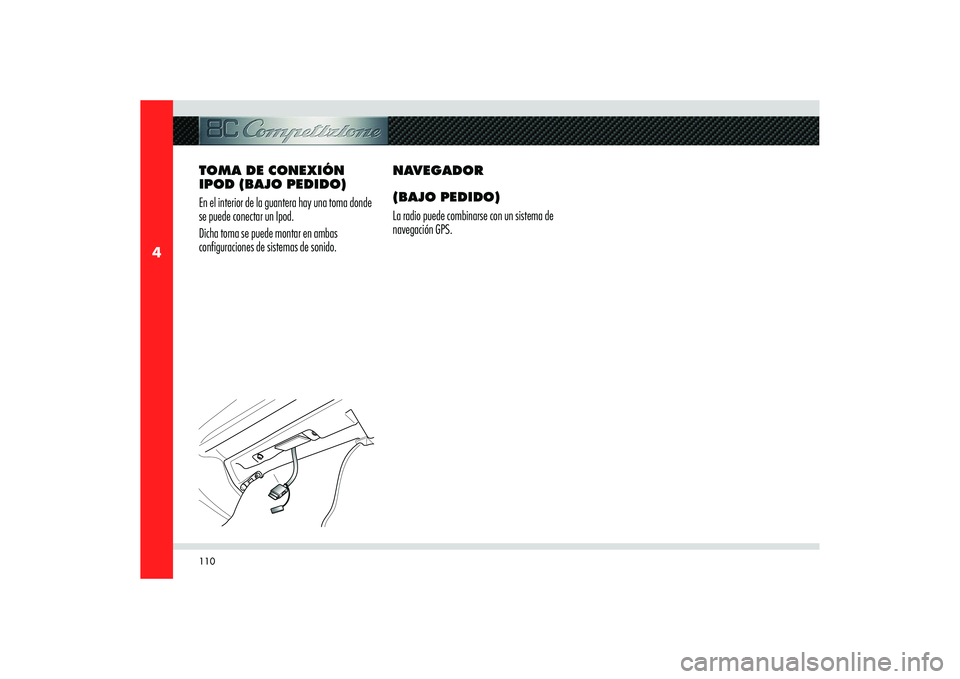 Alfa Romeo 8C 2008  Manual de Empleo y Cuidado (in Spanish) 110
4
TOMA DE CONEXIÓN 
IPOD (BAJO PEDIDO)
En el interior de la guantera hay una toma donde 
se puede conectar un Ipod.
Dicha toma se puede montar en ambas 
configuraciones de sistemas de sonido.NAVE