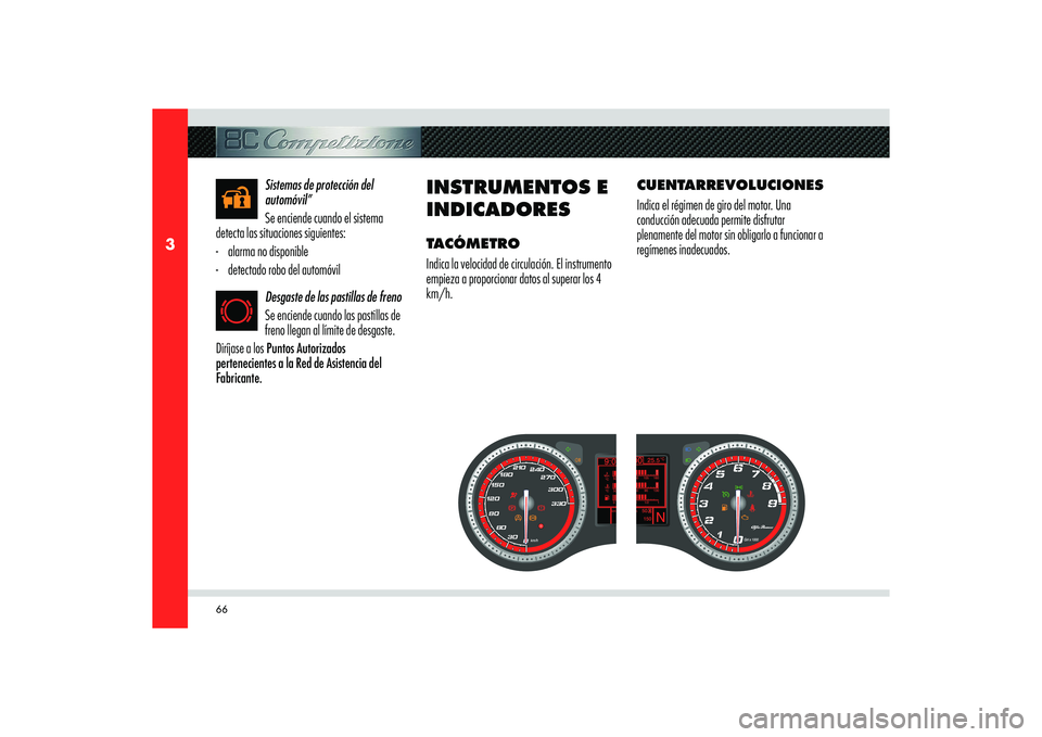 Alfa Romeo 8C 2008  Manual de Empleo y Cuidado (in Spanish) 66
3
Sistemas de protección del 
automóvil”
Se enciende cuando el sistema 
detecta las situaciones siguientes:
-  alarma no disponible
-  detectado robo del automóvil
Desgaste de las pastillas de