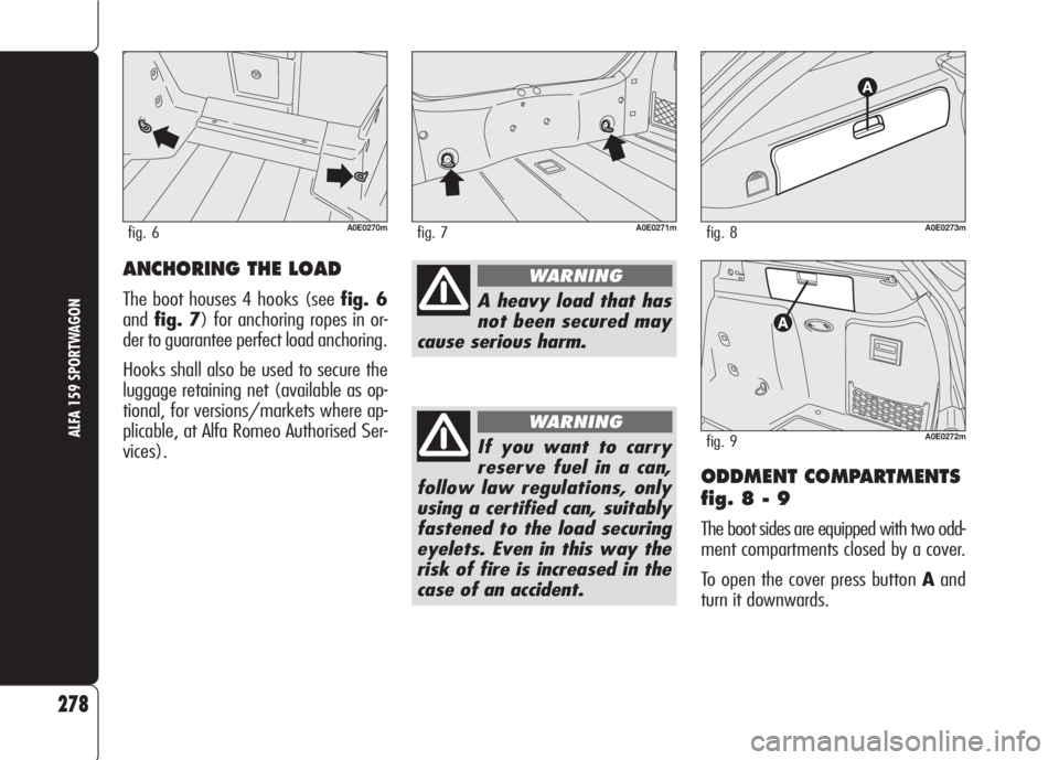 Alfa Romeo 159 2007  Owner handbook (in English) ODDMENT COMPARTMENTS
fig. 8 - 9
The boot sides are equipped with two odd-
ment compartments closed by a cover.
To open the cover press button Aand
turn it downwards.
278
ALFA 159 SPORTWAGONIf you want