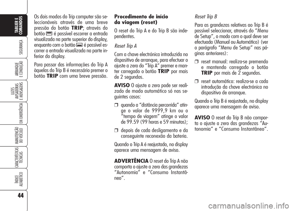 Alfa Romeo 159 2007  Manual de Uso e Manutenção (in Portuguese) Reset Trip B
Para as grandezas relativas ao Trip B é
possível seleccionar, através do “Menu
de Setup”, o modo com o qual deve ser
efectuada (Manual ou Automático) (ver
o parágrafo “Menu de 