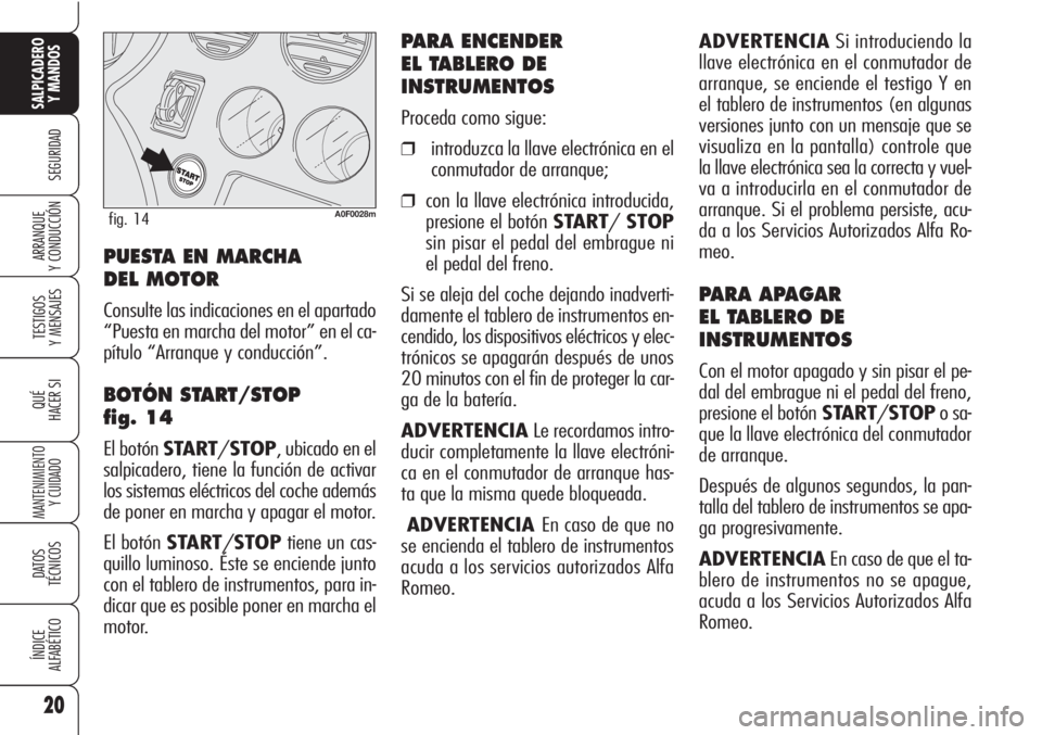 Alfa Romeo Brera/Spider 2010  Manual de Empleo y Cuidado (in Spanish) ADVERTENCIASi introduciendo la
llave electrónica en el conmutador de
arranque, se enciende el testigo Y en
el tablero de instrumentos (en algunas
versiones junto con un mensaje que se
visualiza en la