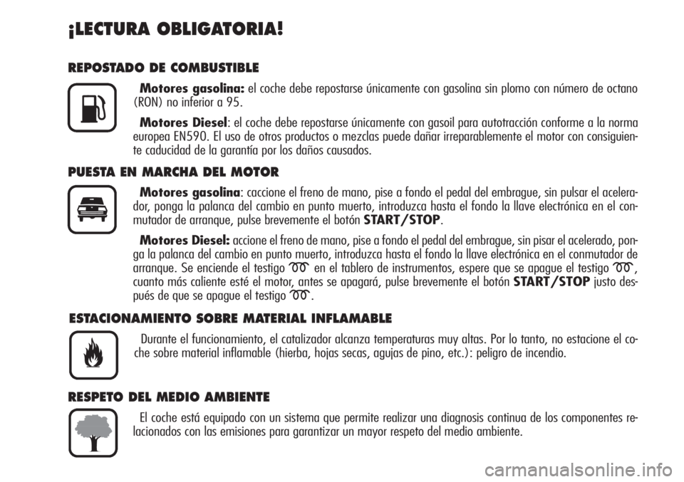 Alfa Romeo Brera/Spider 2010  Manual de Empleo y Cuidado (in Spanish) ¡LECTURA OBLIGATORIA!
REPOSTADO DE COMBUSTIBLE
Motores gasolina:el coche debe repostarse únicamente con gasolina sin plomo con número de octano
(RON) no inferior a 95.
Motores Diesel: el coche debe