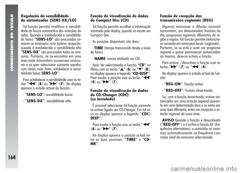 Alfa Romeo 147 2008  Manual de Uso e Manutenção (in Portuguese) CONHECIMENTO DO VEÍCULO
164
Regulação da sensibilidade 
do sintonizador (SENS DX/LO)
Tal função permite modificar a sensibili-
dade da busca automática das estações de
rádio. Quando é estabe