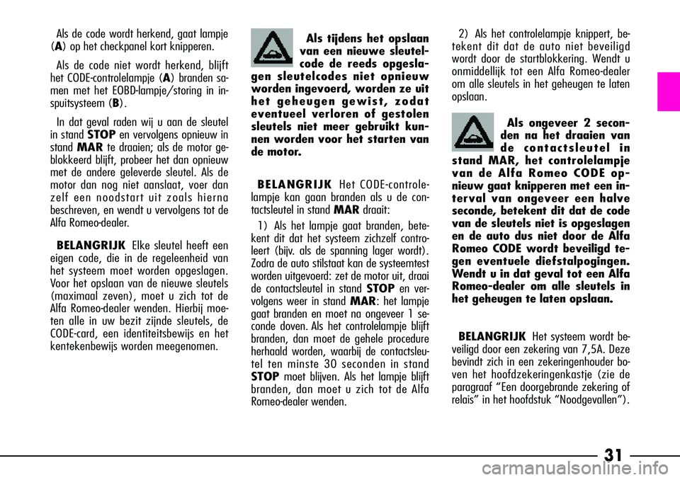 Alfa Romeo 156 2001  Instructieboek (in Dutch) 31
BELANGRIJKHet systeem wordt be-
veiligd door een zekering van 7,5A. Deze
bevindt zich in een zekeringenhouder bo-
ven het hoofdzekeringenkastje (zie de
paragraaf “Een doorgebrande zekering of
rel