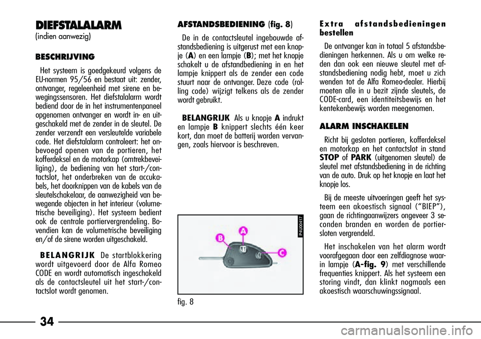 Alfa Romeo 156 2001  Instructieboek (in Dutch) 34
DIEFSTALALARM
(indien aanwezig)
BESCHRIJVING
Het systeem is goedgekeurd volgens de
EU-normen 95/56 en bestaat uit: zender,
ontvanger, regeleenheid met sirene en be-
wegingssensoren. Het diefstalala