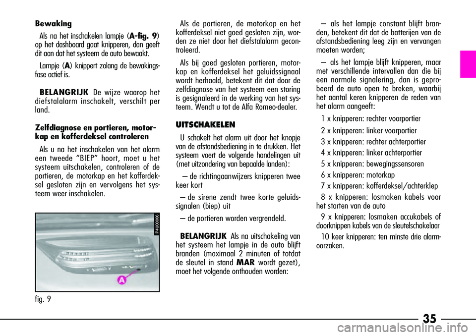 Alfa Romeo 156 2001  Instructieboek (in Dutch) 35
BewakingAls na het inschakelen lampje (A-fig. 9)
op het dashboard gaat knipperen, dan geeft
dit aan dat het systeem de auto bewaakt.
Lampje (A ) knippert zolang de bewakings-
fase actief is.
BELANG