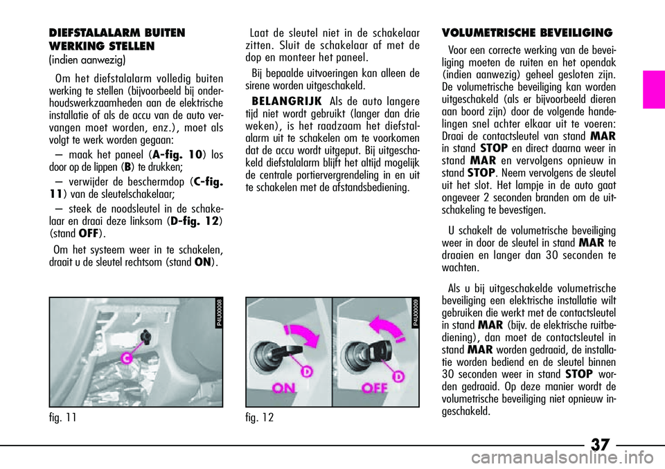 Alfa Romeo 156 2001  Instructieboek (in Dutch) 37
VOLUMETRISCHE BEVEILIGING
Voor een correcte werking van de bevei-
liging moeten de ruiten en het opendak
(indien aanwezig) geheel gesloten zijn.
De volumetrische beveiliging kan worden
uitgeschakel