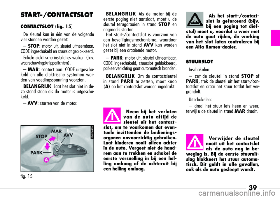 Alfa Romeo 156 2001  Instructieboek (in Dutch) 39
Als het start-/contact-
slot is geforceerd (bijv.
bij een poging tot dief-
stal) moet u, voordat u weer met
de auto gaat rijden, de werking
van het slot laten controleren bij
een Alfa Romeo-dealer.