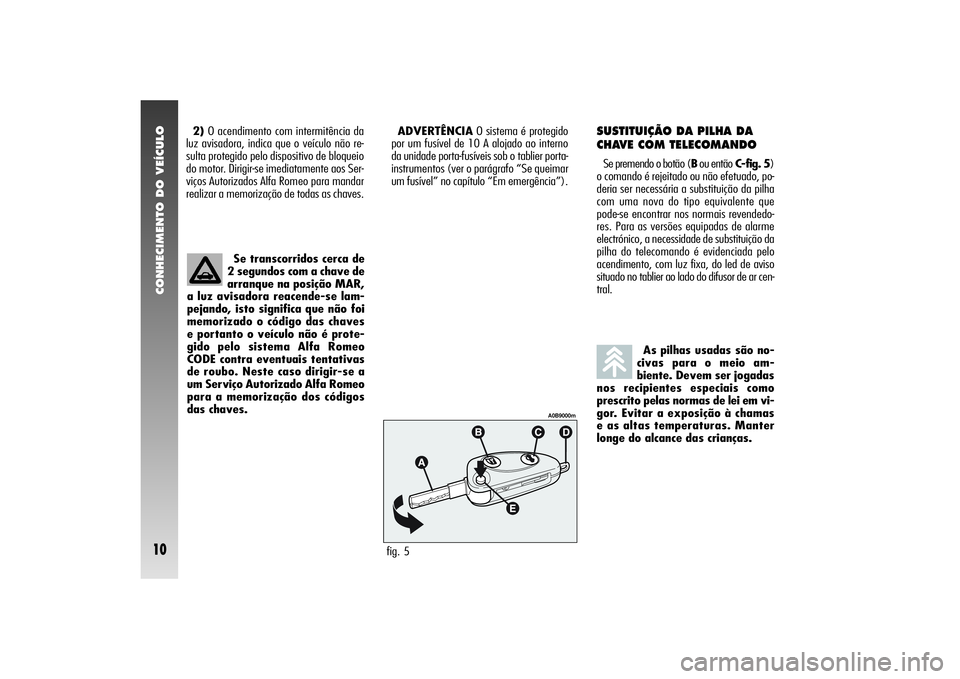 Alfa Romeo 156 2004  Manual de Uso e Manutenção (in Portuguese) CONHECIMENTO DO VEÍCULO10
2)O acendimento com intermitência da
luz avisadora, indica que o veículo não re-
sulta protegido pelo dispositivo de bloqueio
do motor. Dirigir-se imediatamente aos Ser-
