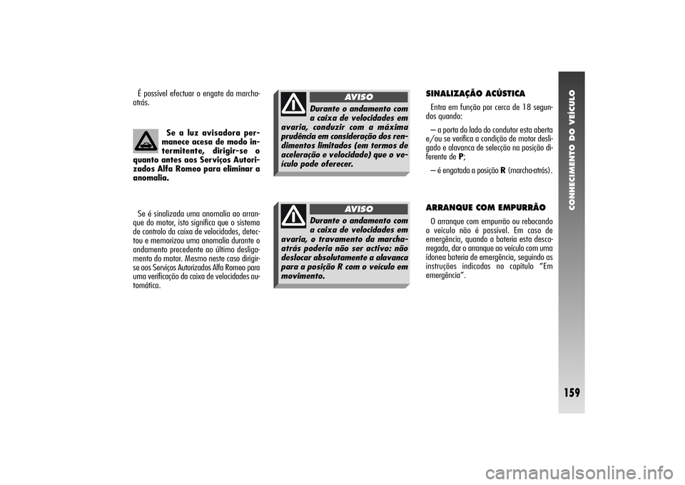 Alfa Romeo 156 2005  Manual de Uso e Manutenção (in Portuguese) CONHECIMENTO DO VEÍCULO
159
Se a luz avisadora per-
manece acesa de modo in-
termitente, dirigir-se o
quanto antes aos Serviços Autori-
zados Alfa Romeo para eliminar a
anomalia.
Se é sinalizada um
