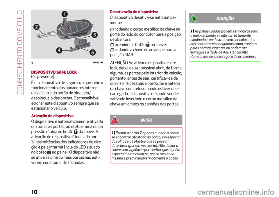 Alfa Romeo MiTo 2017  Manual do proprietário (in Portuguese) DISPOSITIVO SAFE LOCK(se presente)
É um dispositivo de segurança que inibe o
funcionamento dos puxadores internos
do veículo e do botão de bloqueio/
desbloqueio das portas. É aconselhável
aciona