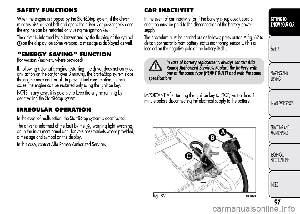 Alfa Romeo MiTo 2015  Owners Manual SAFETY FUNCTIONS
When the engine is stopped by the Start&Stop system, if the driver
releases his/her seat belt and opens the drivers or passengers door,
the engine can be restarted only using the ig