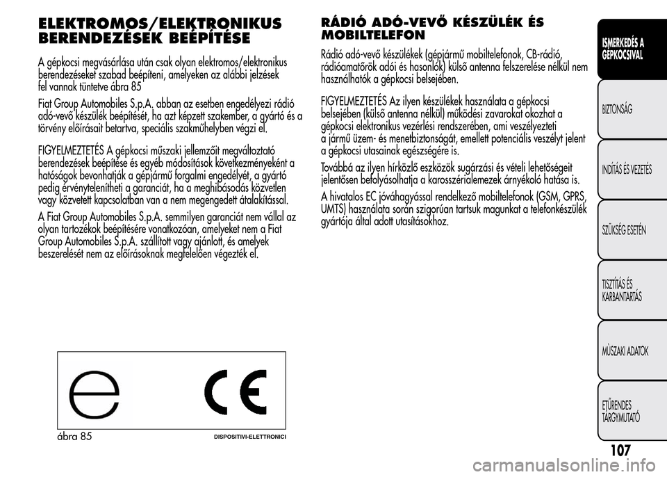 Alfa Romeo MiTo 2015  Kezelési útmutató (in Hungarian) ELEKTROMOS/ELEKTRONIKUS
BERENDEZÉSEK BEÉPÍTÉSE
A gépkocsi megvásárlása után csak olyan elektromos/elektronikus
berendezéseket szabad beépíteni, amelyeken az alábbi jelzések
fel vannak t�