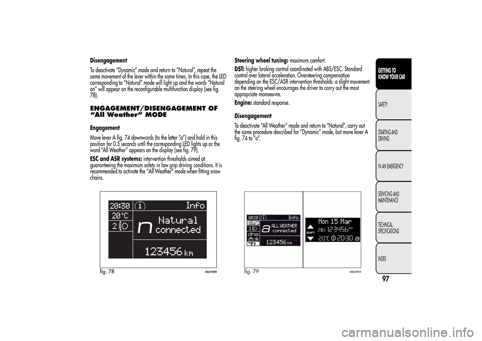 Alfa Romeo MiTo 2014  Owners Manual Disengagement
To deactivate “Dynamic” mode and return to “Natural”, repeat the
same movement of the lever within the same times. In this case, the LED
corresponding to “Natural” mode will 