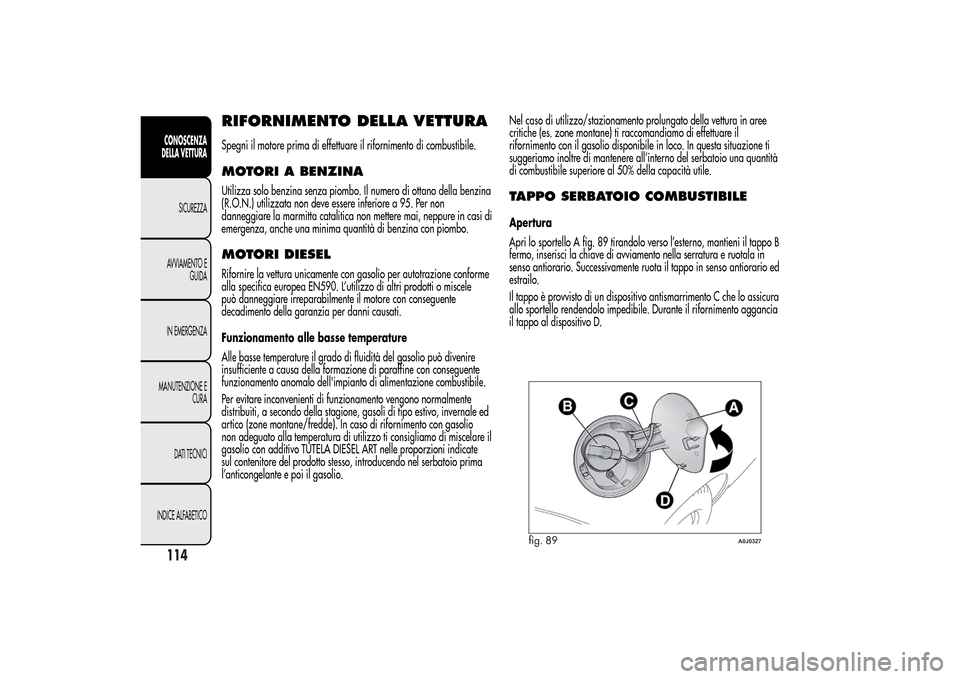 Alfa Romeo MiTo 2014  Manuale del proprietario (in Italian) RIFORNIMENTO DELLA VETTURASpegni il motore prima di effettuare il rifornimento di combustibile.MOTORI A BENZINAUtilizza solo benzina senza piombo. Il numero di ottano della benzina
(R.O.N.) utilizzata