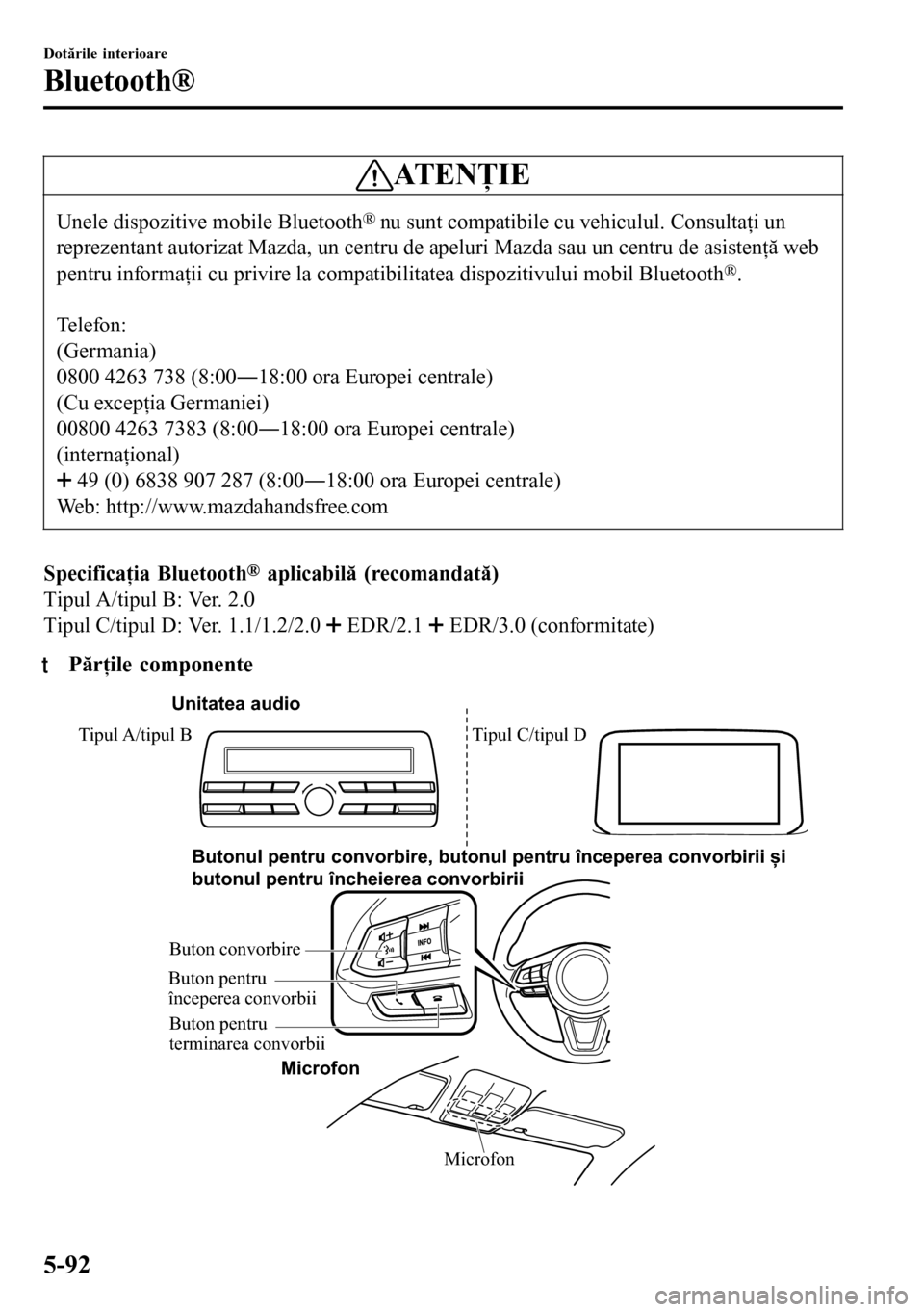 MAZDA MODEL 3 HATCHBACK 2016  Manualul de utilizare (in Romanian) ATENŢIE
Unele dispozitive mobile Bluetooth® nu sunt compatibile cu vehiculul. Consultaţi un
reprezentant autorizat Mazda, un centru de apeluri Mazda sau un centru de asistenţă web
pentru informa�