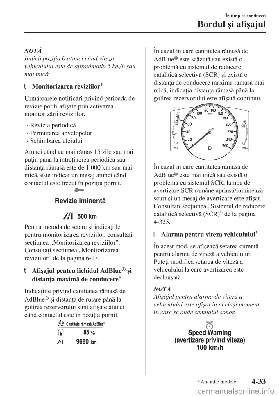 MAZDA MODEL 6 2018  Manualul de utilizare (in Romanian) NOT
Indic pozi ia 0 atunci când viteza
vehiculului este de aproximativ 5 km/h sau
mai mic.
tMonitorizarea reviziilor*
Urmtoarele notificri privind perioada de
revizie pot fi afi�úate prin