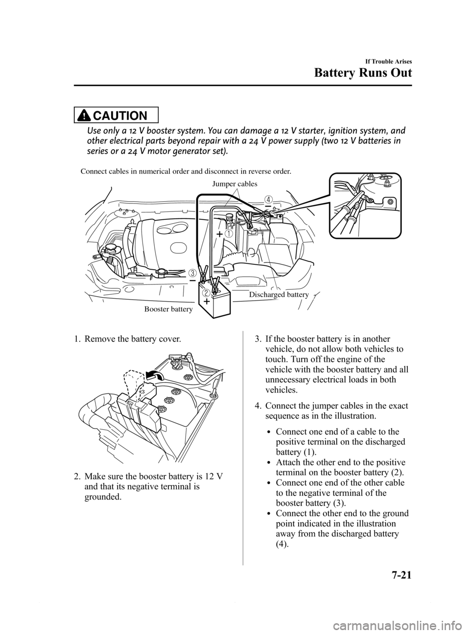 MAZDA MODEL 6 2015  Owners Manual (in English) Black plate (481,1)
CAUTION
Use only a 12 V booster system. You can damage a 12 V starter, ignition system, and
other electrical parts beyond repair with a 24 V power supply (two 12 V batteries in
ser
