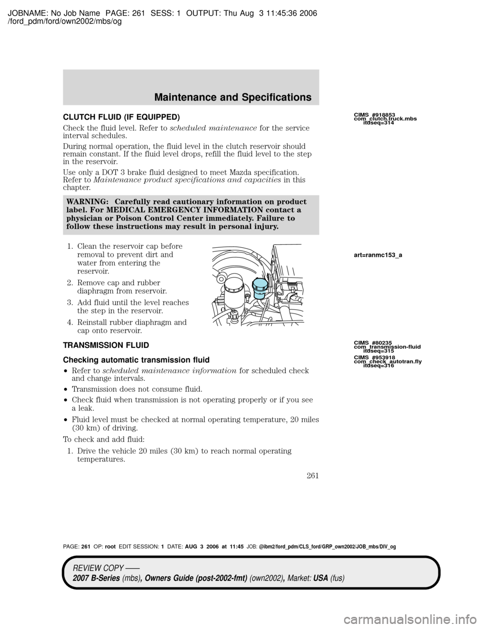 MAZDA MODEL B2300 TRUCK 2007   (in English) User Guide JOBNAME: No Job Name PAGE: 261 SESS: 1 OUTPUT: Thu Aug 3 11:45:36 2006
/ford_pdm/ford/own2002/mbs/og
CLUTCH FLUID (IF EQUIPPED)
Check the fluid level. Refer toscheduled maintenancefor the service
inte