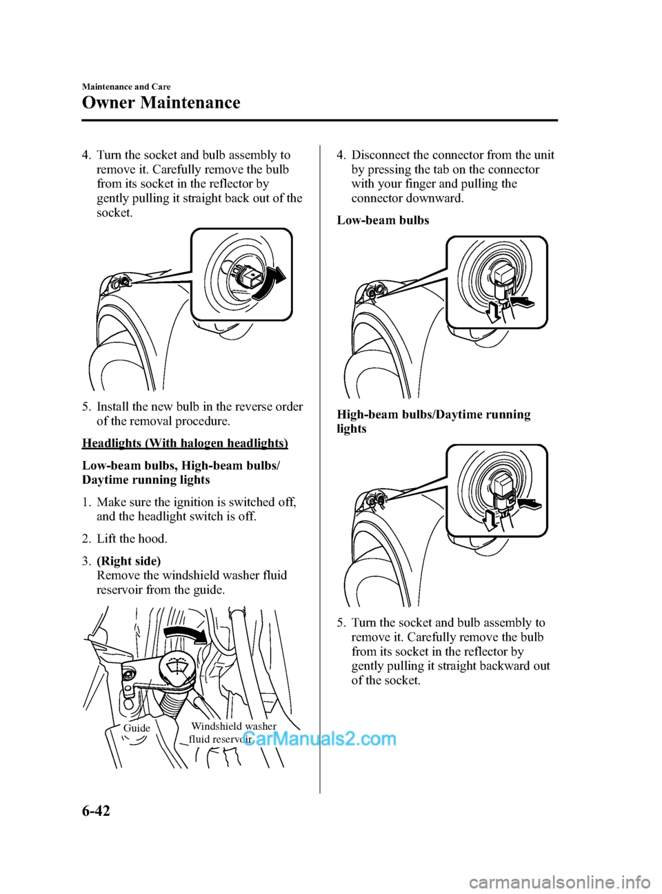 MAZDA MODEL CX-5 2015  Owners Manual (in English) Black plate (402,1)
4. Turn the socket and bulb assembly toremove it. Carefully remove the bulb
from its socket in the reflector by
gently pulling it straight back out of the
socket.
5. Install the ne