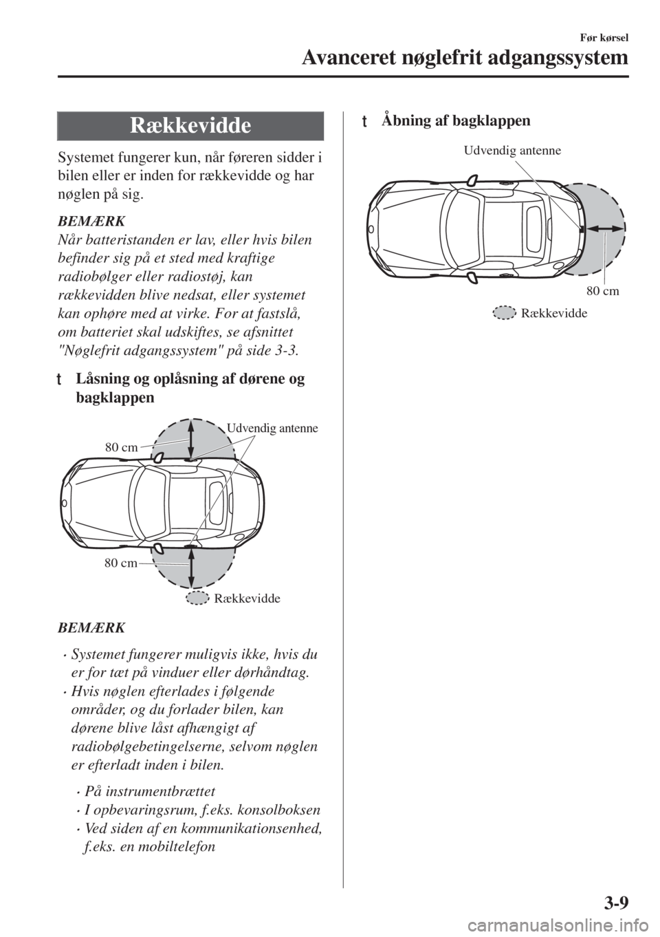 MAZDA MODEL MX-5 2018  Instruktionsbog (in Danish) Rækkevidde
Systemet fungerer kun, når føreren sidder i
bilen eller er inden for rækkevidde og har
nøglen på sig.
BEMÆRK
Når batteristanden er lav, eller hvis bilen
befinder sig på et sted med