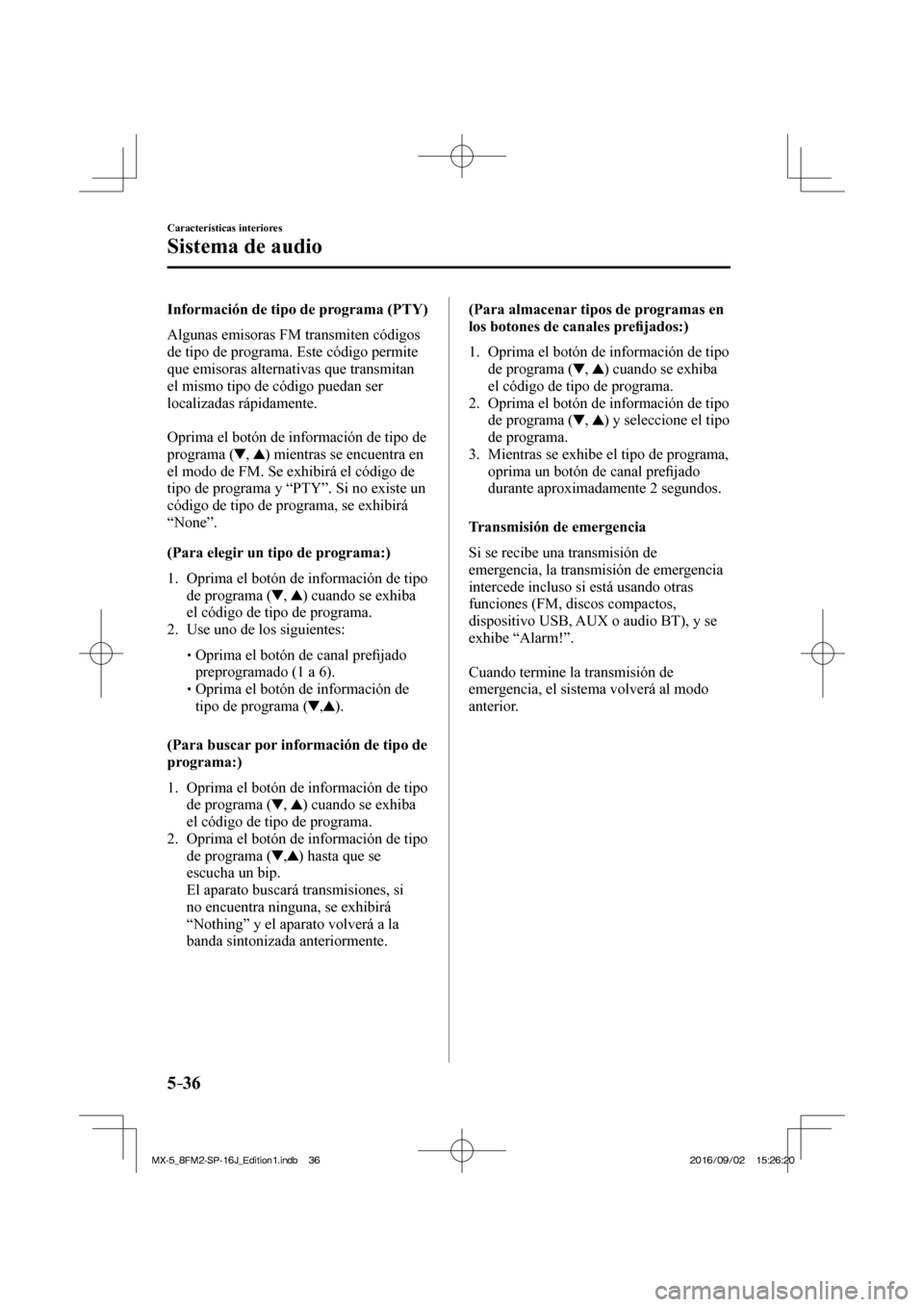 MAZDA MODEL MX-5 2018  Manual del propietario (in Spanish) 5–36
Características interiores
Sistema de audio
  Información de tipo de programa (PTY)
    Algunas  emisoras  FM  transmiten  códigos 
de tipo de programa. Este código permite 
que emisoras al