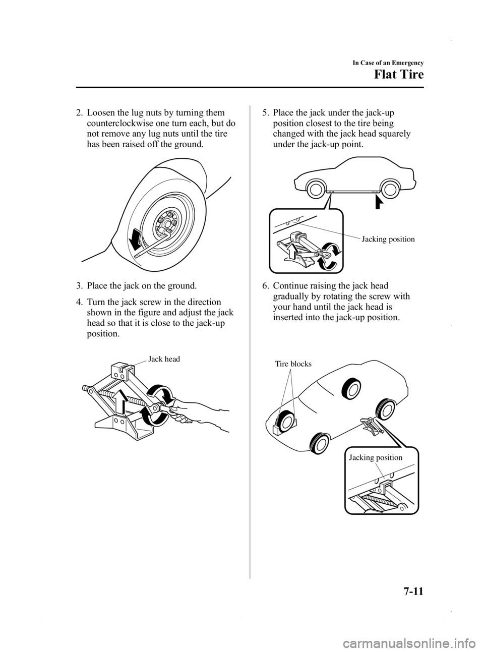 MAZDA MODEL 3 4-DOOR 2013  Owners Manual Black plate (447,1)
2. Loosen the lug nuts by turning themcounterclockwise one turn each, but do
not remove any lug nuts until the tire
has been raised off the ground.
3. Place the jack on the ground.