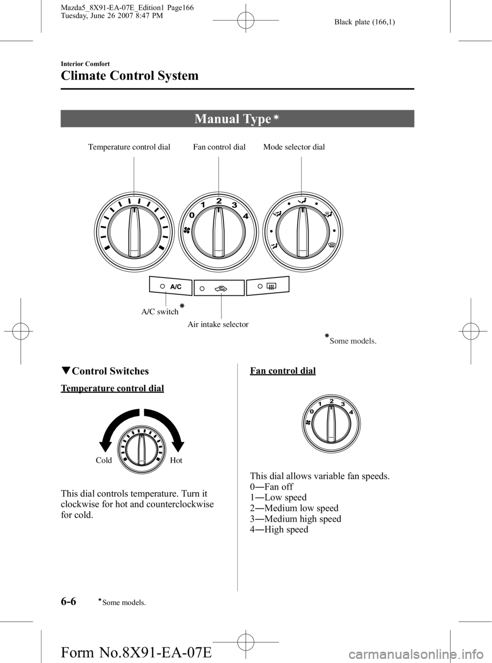 MAZDA MODEL 5 2007  Owners Manual Black plate (166,1)
Manual Typeí
Temperature control dial Fan control dial Mode selector dialA/C switchAir intake selector
Some models.
qControl Switches
Temperature control dial
Cold Hot
This dial c