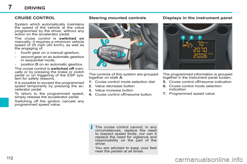 Peugeot 207 CC 2011.5  Owners Manual - RHD (UK. Australia) 7
i
DRIVING
11 2
CRUISE CONTROL
  System which automatically maintains 
the speed of the vehicle at the value 
programmed by the driver, without any 
action on the accelerator pedal. 
  The cruise con