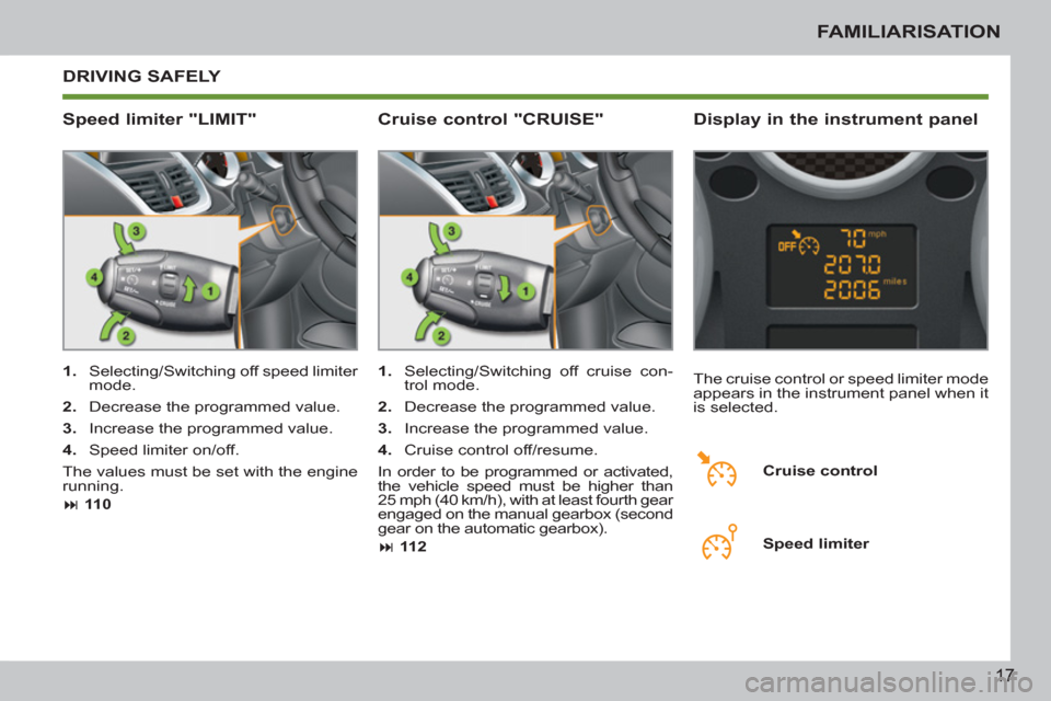 Peugeot 207 CC 2011.5  Owners Manual - RHD (UK. Australia) 17
FAMILIARISATION
  DRIVING SAFELY 
   
Speed limiter "LIMIT"    
Display in the instrument panel 
 
 
 
1. 
  Selecting/Switching off speed limiter 
mode. 
   
2. 
  Decrease the programmed value. 
