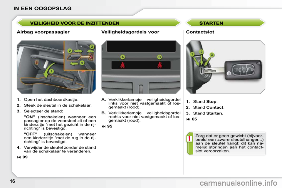 Peugeot 207 CC 2010  Handleiding (in Dutch) !
IN EEN OOGOPSLAG
  Airbag voorpassagier   Contactslot 
   
1.    Open het dashboardkastje. 
  
2.    Steek de sleutel in de schakelaar. 
  
3.    Selecteer de stand:  
   "ON"    (inschakelen)  wann