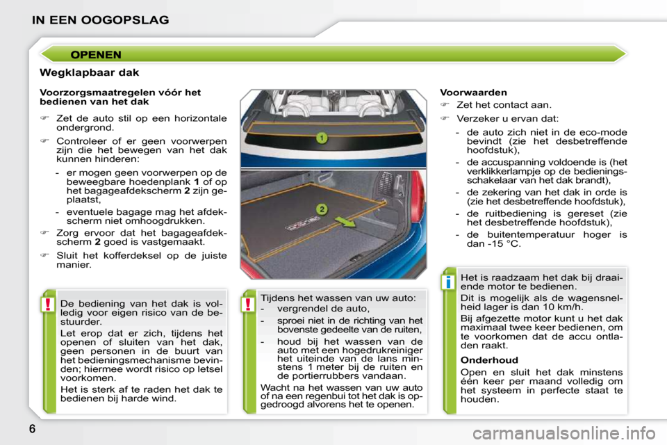 Peugeot 207 CC 2010  Handleiding (in Dutch) !!
i
IN EEN OOGOPSLAG
  Wegklapbaar dak  Tijdens het wassen van uw auto:  
   -   vergrendel de auto,  
  -  
sproei  niet  in  de  richting  van  het  
bovenste gedeelte van de ruiten, 
  -   houd  b