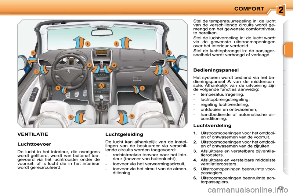 Peugeot 207 CC 2010  Handleiding (in Dutch) COMFORT
43
       VENTILATIE   Luchtgeleiding  
 De  lucht  kan  afhankelijk  van  de  instel- 
lingen  van  de  bestuurder  via  verschil-
lende circuits worden toegevoerd:  
   -   rechtstreekse toe