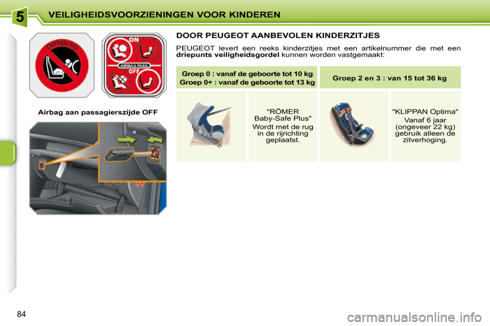 Peugeot 207 CC 2010  Handleiding (in Dutch) VEILIGHEIDSVOORZIENINGEN VOOR KINDEREN
84
   Airbag aan passagierszijde OFF   
 DOOR PEUGEOT AANBEVOLEN KINDERZITJES 
 PEUGEOT  levert  een  reeks  kinderzitjes  met  een  artikelnummer  die  met  een
