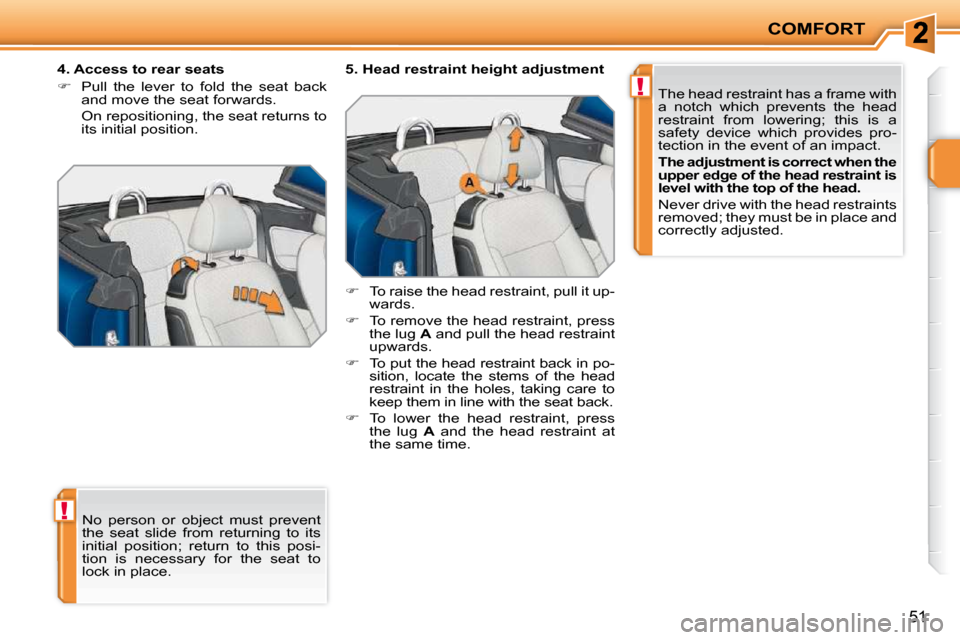Peugeot 207 CC Dag 2010  Owners Manual !
!
COMFORT
51
 No  person  or  object  must  prevent  
the  seat  slide  from  returning  to  its 
initial  position;  return  to  this  posi-
tion  is  necessary  for  the  seat  to 
lock in place. 
