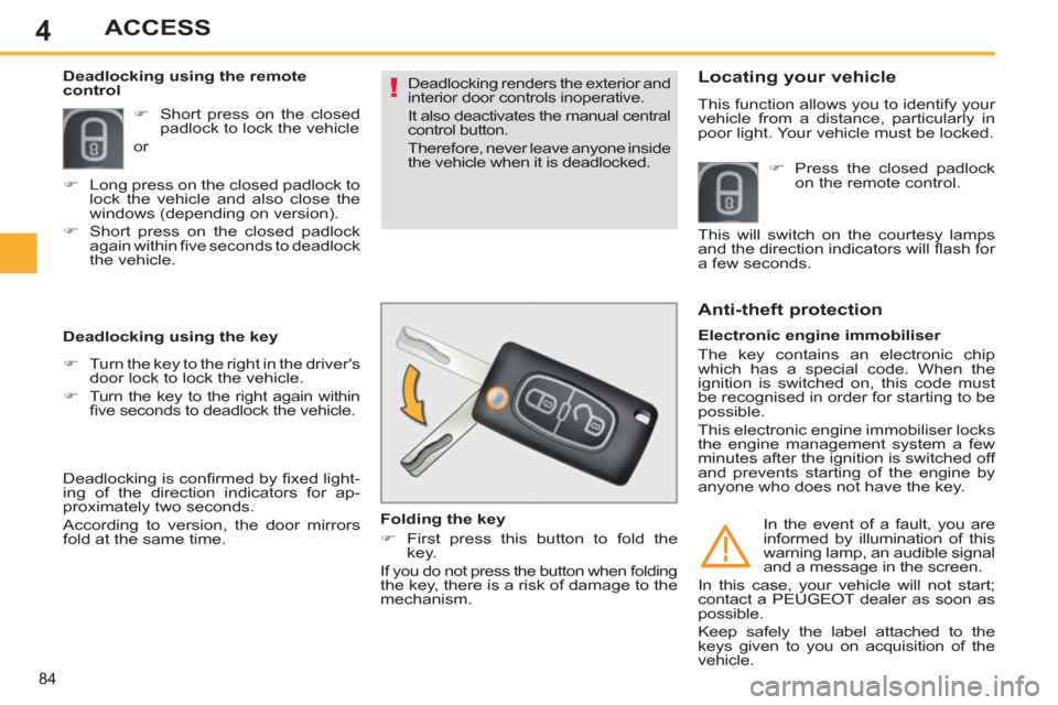 Peugeot 308 SW BL 2013   - RHD (UK, Australia) Owners Guide 4
84
ACCESS
  Deadlocking renders the exterior and 
interior door controls inoperative. 
  It also deactivates the manual central 
control button. 
  Therefore, never leave anyone inside 
the vehicle 
