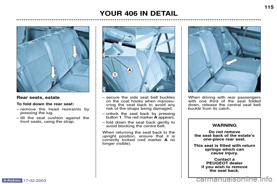 Peugeot 406 Break 2003  Owners Manual 17-02-2003
Rear seats, estate 
To fold down the rear seat: 
Ð remove the head restraints bypressing the lug.
Ð tilt the seat cushion against the front seats, using the strap. Ð secure the side seat