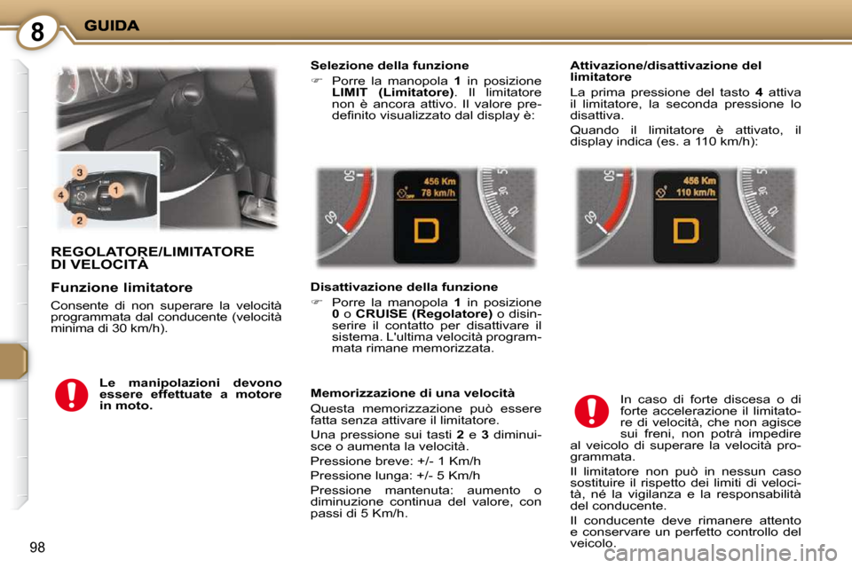 Peugeot 407 C 2009  Manuale del proprietario (in Italian) 8
98
 REGOLATORE/LIMITATORE DI VELOCITÀ 
  Selezione della funzione  
   
�    Porre  la  manopola    1   in  posizione 
 
LIMIT     (Limitatore)  .  Il  limitatore 
non  è  ancora  attivo.  Il  