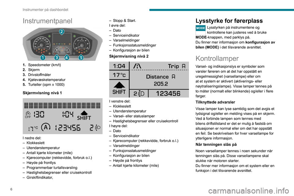 Peugeot Boxer 2020  Brukerhåndbok (in Norwegian) 6
Instrumenter på dashbordet
Instrumentpanel 
 
1.Speedometer (km/t)
2. Skjerm
3. Drivstoffmåler
4. Kjølevæsketemperatur
5. Turteller (opm x 1000)
Skjermvisning nivå 1 
 
I nedre del:– Klokkesl